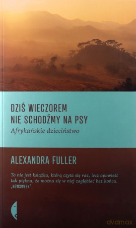 Dziś wieczorem nie schodźmy na psy - Alexandra Fuller [KSIĄŻKA]
