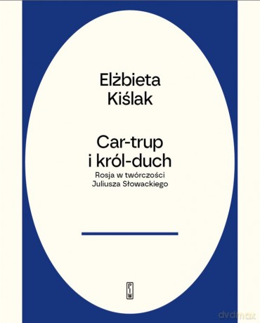 Car-trup i król Duch. Rosja w twórczości Juliusza Słowackiego - Elżbieta Kiślak [KSIĄŻKA]