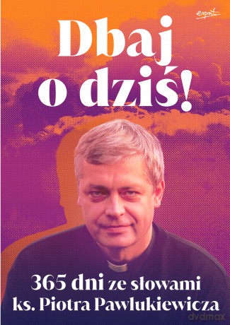 Dbaj o dziś!. 365 dni ze słowami ks. Piotra Pawlukiewicza - Piotr Pawlukiewicz [KSIĄŻKA]
