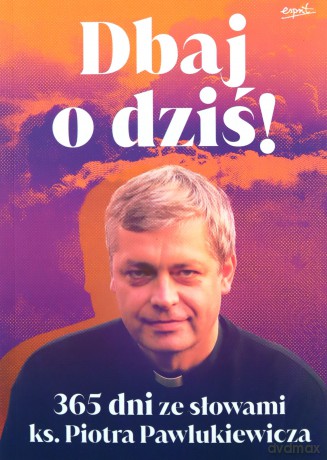 Dbaj o dziś!. 365 dni ze słowami ks. Piotra Pawlukiewicza - Piotr Pawlukiewicz [KSIĄŻKA]