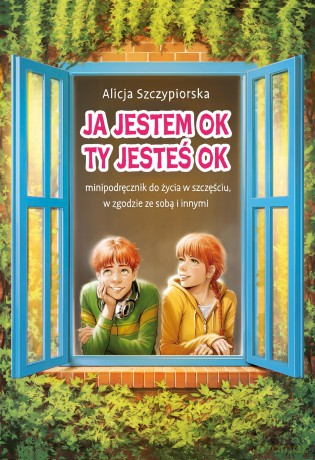 Ja jestem OK, Ty jesteś OK. Minipodręcznik do życia w szczęściu, w zgodzie ze sobą i innymi - Alicja Szczypiorska [KSIĄŻKA]