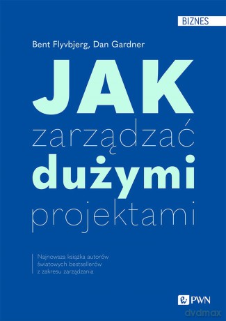 Jak zarządzać dużymi projektami - Bent Flyvbjerg, Dan Gardner [KSIĄŻKA]