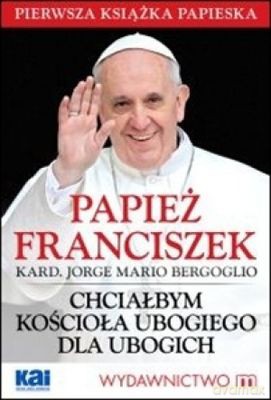 Chciałbym Kościoła Ubogiego Dla Ubogich - Papież Franciszek [KSIĄŻKA]