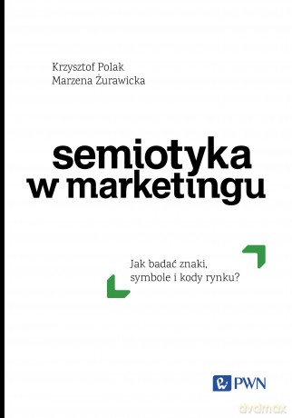 Semiotyka w marketingu. Jak badać znaki, symbole i kody rynku - Krzysztof Polak, Marzena Żurawicka [KSIĄŻKA]