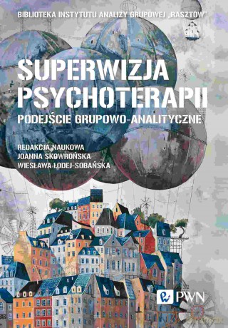 Superwizja psychoterapii. Podejście grupowo-analityczne - Ewa Bąk, Łukasz Dobromirski, Anna Jastrzębska [KSIĄŻKA]
