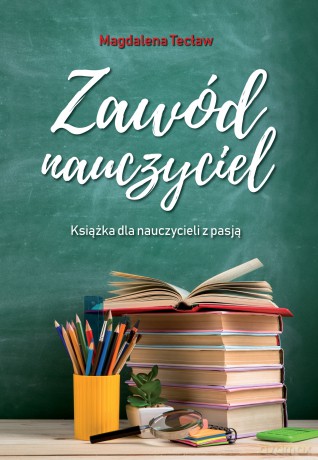 Zawód nauczyciel. Książka dla nauczycieli z pasją - Magdalena Tecław [KSIĄŻKA]