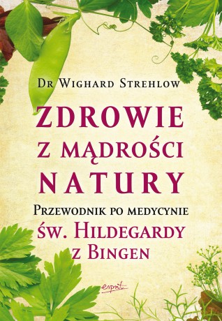 Zdrowie z mądrości natury. Przewodnik po medycynie św. Hildegardy z Bingen - Wighard Strehlow [KSIĄŻKA]