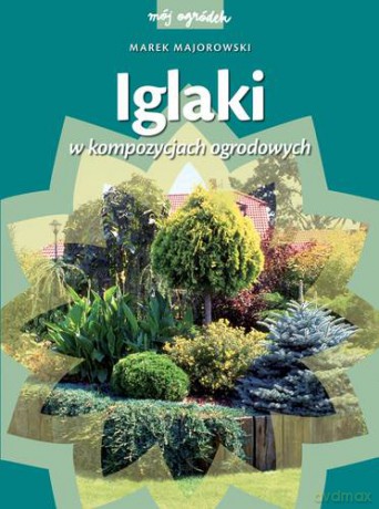 Iglaki W Kompozycjach Ogrodowych Wyd.2013 (twarda) - Marek Majorowski [KSIĄŻKA]
