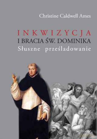 Inkwizycja I Bracia Św Dominika Słuszne Prześladowanie - Christine Caldwell Ames [KSIĄŻKA]