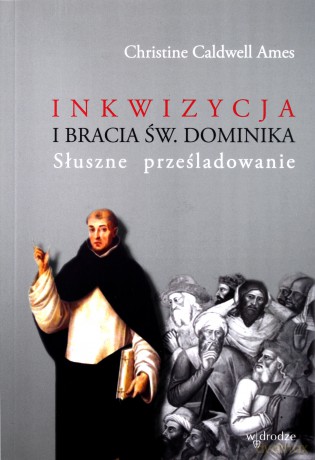 Inkwizycja I Bracia Św Dominika Słuszne Prześladowanie - Christine Caldwell Ames [KSIĄŻKA]