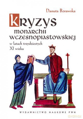 Kryzys Monarchii Wczesnopiastowskiej W Latach Trzydziestych Xi Wieku - Danuta Borawska [KSIĄŻKA]