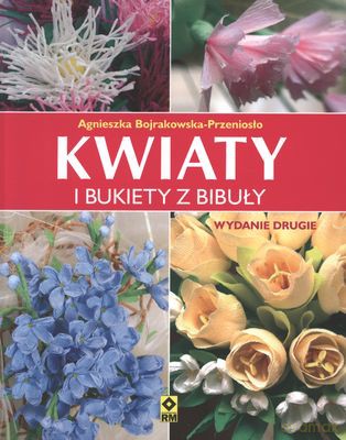 Kwiaty I Bukiety Z Bibuły - Agnieszka Bojrakowska-Przeniosło [KSIĄŻKA]