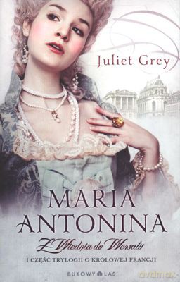 Maria Antonina Z Wiednia Do Wersalu - Juliet Grey [KSIĄŻKA]