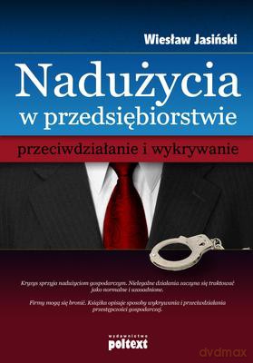 Nadużycia W Przedsiębiorstwie Przeciwdziałanie I Wykrywanie - Wiesław Jasiński [KSIĄŻKA]