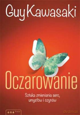 Oczarowanie Sztuka Zmieniania Serc Umysłów I Czynów (twarda) - Guy Kawasaki [KSIĄŻKA]
