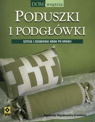 Poduszki I Podgłówki Szycie I Zdobienie Krok Po Kroku - Agnieszka Bojrakowska-Przeniosło [KSIĄŻKA]