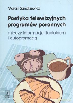 Poetyka Telewizyjnych Programów Porannych Między Informacją Tabloidem I Autopromocją - Marcin Sanakiewicz [KSIĄŻKA]