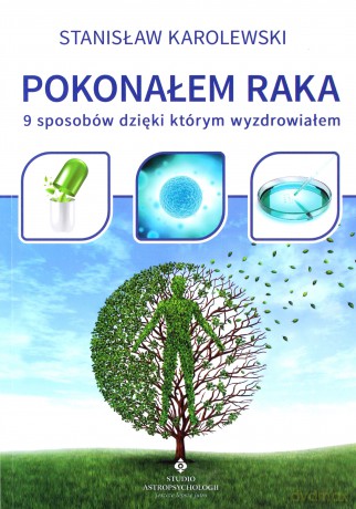 Pokonałem Raka 9 Sposobów Dzięki Którym Wyzdrowiałem - Stanisław Karolewski [KSIĄŻKA]