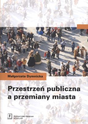 Przestrzeń Publiczna A Przemiany Miasta - Małgorzata Dymnicka [KSIĄŻKA]