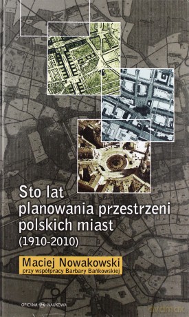Sto Lat Planowania Przestrzeni Polskich Miast 1910-2010 (twarda) - Maciej Nowakowski, Barbara Bańkowska [KSIĄŻKA]