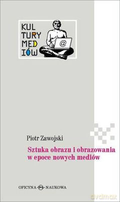Sztuka Obrazu I Obrazowania W Epoce Nowych Mediów (twarda) - Piotr Zawojski [KSIĄŻKA]