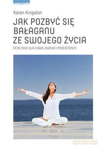 Jak Pozbyć Się Bałaganu Ze Swojego Życia. Feng Shui Dla Ciała, Ducha I Przestrzeni - Kingston Karen [KSIĄŻKA]