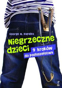 Niegrzeczne Dzieci. 9 Kroków Do Posłuszeństwa (Wyd. 2013) - Kapalka George M. [KSIĄŻKA]