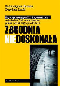 Zbrodnia Niedoskonała. Polski Profiler Rozwiązuje Największe Zagadki Kryminalne Ostatnich Lat (dodruk 2013) - Bonda Katarzyna, Lach Bohdan [KSIĄŻKA]
