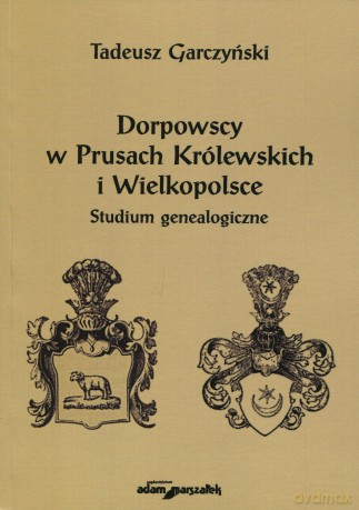 Dorpowscy w Prusach Królewskich i Wielkopolsce. Studium genealogiczne - Tadeusz Garczyński [KSIĄŻKA]