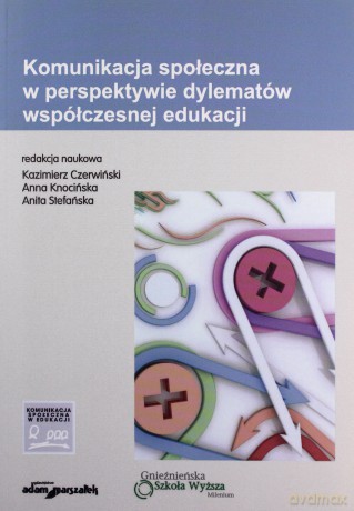Komunikacja społeczna w perspektywie dylematów współczesnej edukacji [KSIĄŻKA]