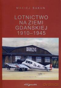 Lotnictwo na ziemi gdańskiej 1910-1945 - Maciej Bakun [KSIĄŻKA]