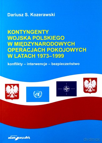 Kontyngenty Wojska Polskiego w międzynarodowych operacjach pokojowych w latach 1973-1999. Konflikty - interwencje - bezpieczeństwo - Dariusz S. Kozerawski [KSIĄŻKA]