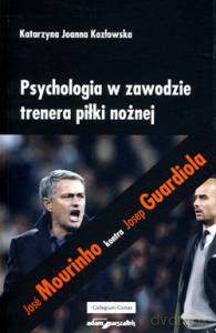 Psychologia w zawodzie trenera piłki nożnej. José Mourinho kontra Josep Guardiola - Katarzyna Joanna Kozłowska [KSIĄŻKA]