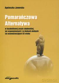 Pomarańczowa Alternatywa w bezdebitowej prasie studenckiej, we wspomnieniach i w drukach ulotnych lat osiemdziesiątych XX wieku - Agnieszka Jaworska [KSIĄŻKA]