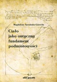 Ciało jako ontyczny fundament podmiotowości - Magdalena Sarnińska-Górecka [KSIĄŻKA]