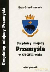 Urzędnicy miejscy Przemyśla w XIV-XVIII wieku - Ewa Grin-Piszczek [KSIĄŻKA]