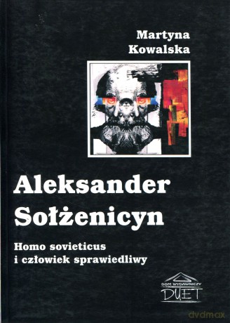 Aleksander Sołżenicyn. Homo sovieticus i człowiek sprawiedliwy - Martyna Kowalska [KSIĄŻKA]