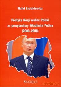 Polityka Rosji wobec Polski za prezydentury Władimira Putina (2000-2008) - Rafał Lisiakiewicz [KSIĄŻKA]