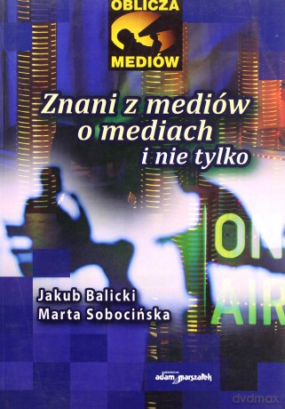 Znani z mediów o mediach i nie tylko - Jakub Balicki, Marta Sobocińska [KSIĄŻKA]