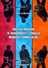 Muzyka rockowa w świadomości i edukacji młodzieży gimnazjalnej - Marcin Michalak [KSIĄŻKA]