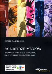 W lustrze mediów. Wizerunki wybranych subkultur, grup społecznych i zawodowych - Marek Sokołowski [KSIĄŻKA]