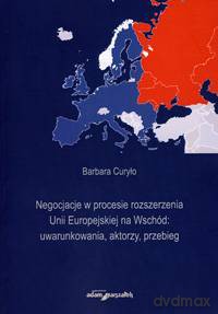 Negocjacje w procesie rozszerzenia Unii Europejskiej na Wschód: uwarunkowania, aktorzy, przebieg - Barbara Curyło [KSIĄŻKA]