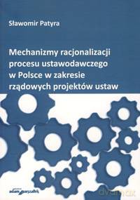 Mechanizmy racjonalizacji procesu ustawodawczego w Polsce w zakresie rządowych projektów ustaw - Sławomir Patyra [KSIĄŻKA]