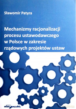 Mechanizmy racjonalizacji procesu ustawodawczego w Polsce w zakresie rządowych projektów ustaw - Sławomir Patyra [KSIĄŻKA]