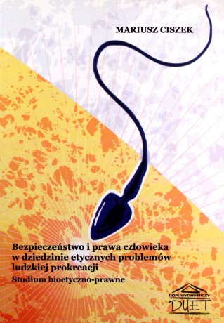 Bezpieczeństwo i prawa człowieka w dziedzinie etycznych problemów ludzkiej prokreacji. Studium bioetyczno-prawne - Mariusz Ciszek [KSIĄŻKA]