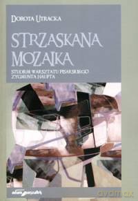 Strzaskana mozaika. Studium warsztatu pisarskiego Zygmunta Haupta - Dorota Utracka [KSIĄŻKA]