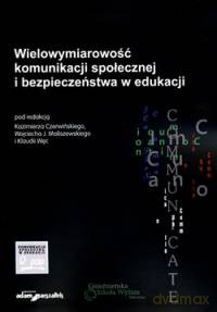 Wielowymiarowość komunikacji społecznej i bezpieczeństwa w edukacji [KSIĄŻKA]