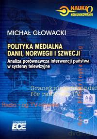 Polityka medialna Danii, Norwegii i Szwecji. Analiza porównawcza interwencji państwa w systemy telewizyjne - Michał Głowacki [KSIĄŻKA]