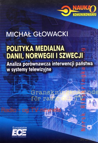 Polityka medialna Danii, Norwegii i Szwecji. Analiza porównawcza interwencji państwa w systemy telewizyjne - Michał Głowacki [KSIĄŻKA]