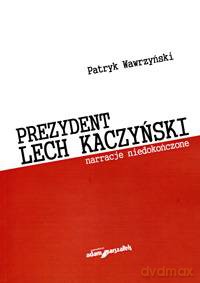 Prezydent Lech Kaczyński. Narracje niedokończone - Patryk Wawrzyński [KSIĄŻKA]